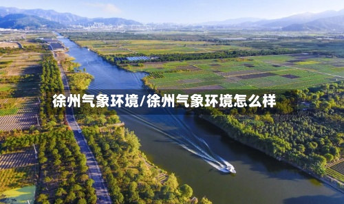 徐州气象环境/徐州气象环境怎么样
