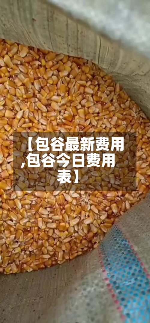 【包谷最新费用
,包谷今日费用
表】