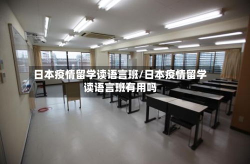 日本疫情留学读语言班/日本疫情留学读语言班有用吗-第2张图片