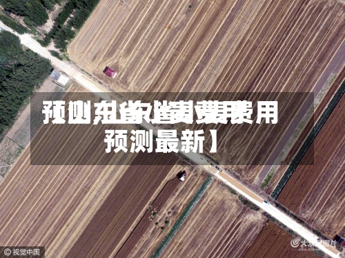 【山东省小麦费用
预测,山东省小麦费用
预测最新】-第2张图片