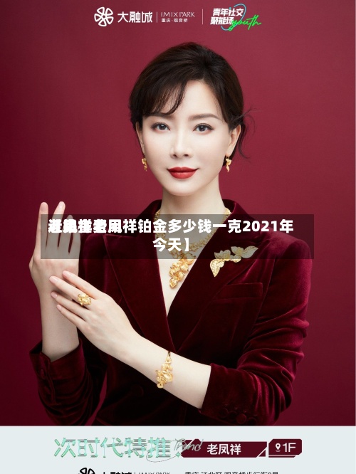 近来
【铂金费用
老凤祥老凤祥铂金多少钱一克2021年今天】