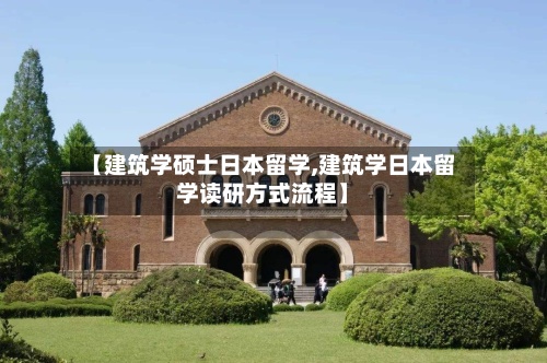 【建筑学硕士日本留学,建筑学日本留学读研方式流程】
