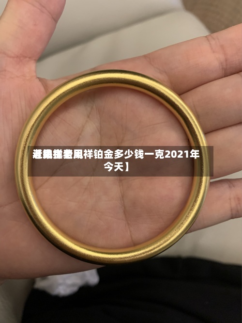 近来
【铂金费用
老凤祥老凤祥铂金多少钱一克2021年今天】-第2张图片