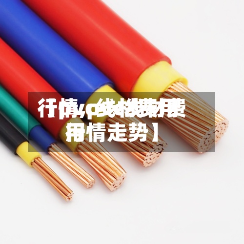 【pvc线材费用
行情,pvc线材费用
行情走势】-第2张图片