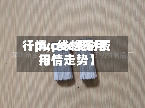 【pvc线材费用
行情,pvc线材费用
行情走势】