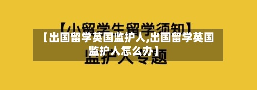 【出国留学英国监护人,出国留学英国监护人怎么办】