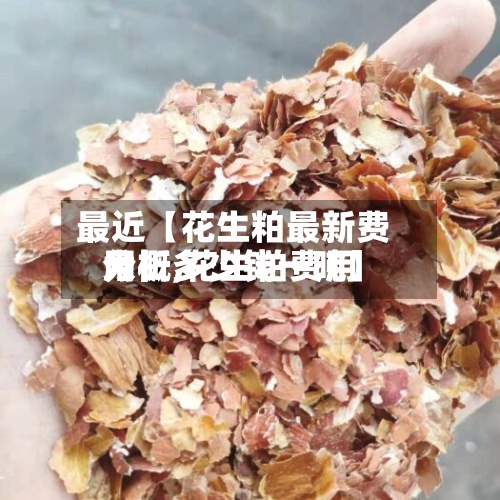 最近【花生粕最新费用分析,花生粕费用大概多少钱一吨】