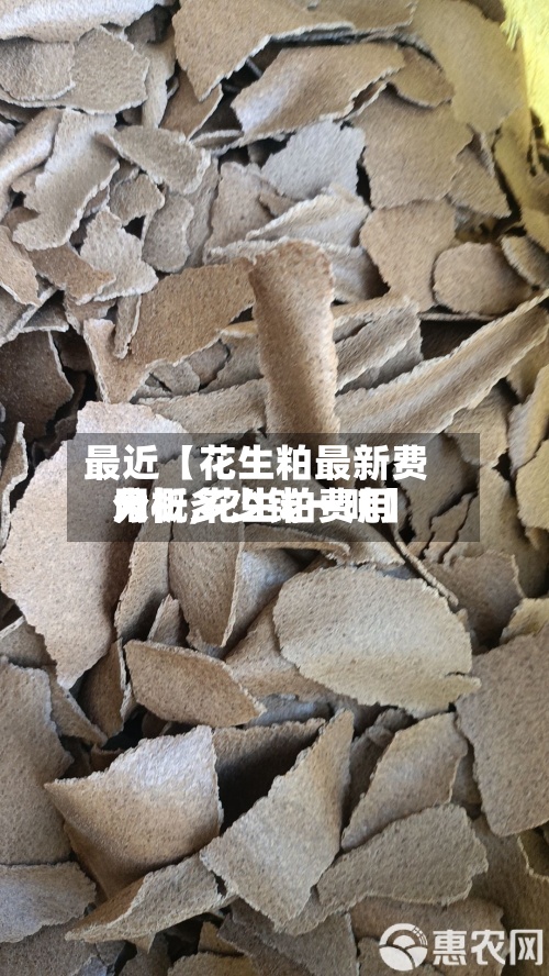 最近【花生粕最新费用
分析,花生粕费用
大概多少钱一吨】-第2张图片