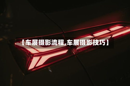 【车展摄影流程,车展摄影技巧】-第2张图片