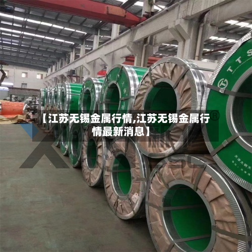 【江苏无锡金属行情,江苏无锡金属行情最新消息】-第3张图片