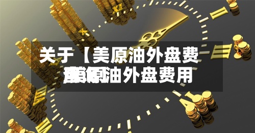 关于【美原油外盘费用,美原油外盘费用查询】-第2张图片