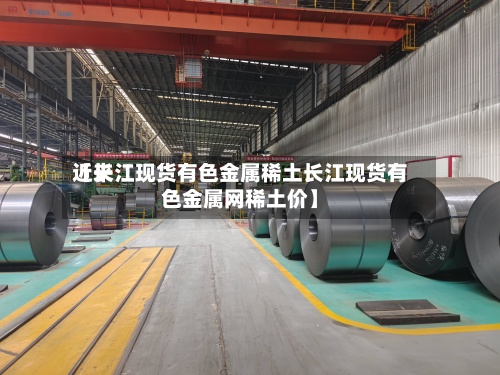 近来
【长江现货有色金属稀土长江现货有色金属网稀土价】-第2张图片