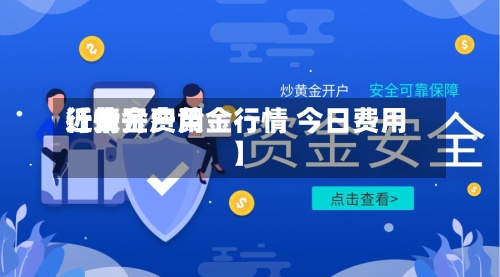 近来
【黄金费用
行情开户黄金行情 今日费用
】-第3张图片