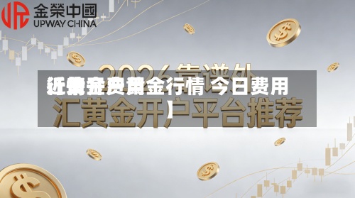 近来
【黄金费用
行情开户黄金行情 今日费用
】-第2张图片
