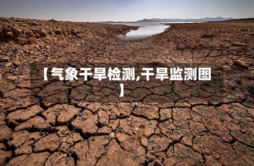【气象干旱检测,干旱监测图】