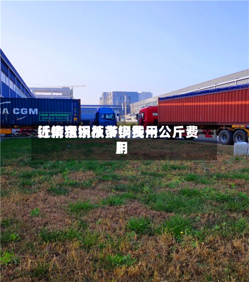 近来
【广东乐从带钢费用
行情猛钢板多少钱一公斤费用
】-第3张图片
