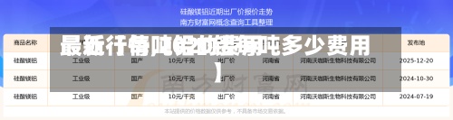 最近【每吨铝的费用
最新行情,2020铝每吨多少费用
】-第2张图片