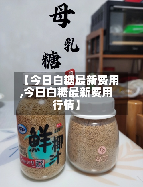 【今日白糖最新费用
,今日白糖最新费用
行情】-第2张图片