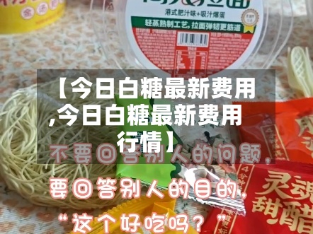【今日白糖最新费用,今日白糖最新费用行情】