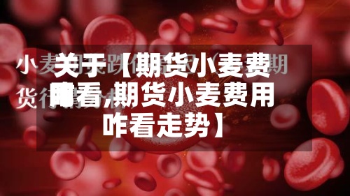 关于【期货小麦费用
咋看,期货小麦费用
咋看走势】-第2张图片