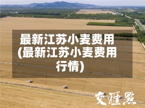 最新江苏小麦费用(最新江苏小麦费用行情)-第2张图片