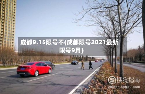 成都9.15限号不(成都限号2021最新限号9月)