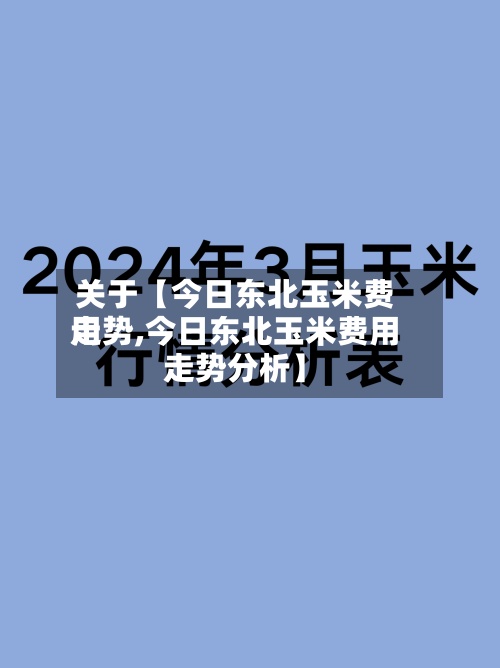 关于【今日东北玉米费用
走势,今日东北玉米费用
走势分析】