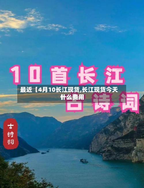 最近【4月10长江现货,长江现货今天什么费用】