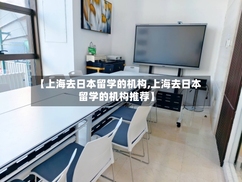 【上海去日本留学的机构,上海去日本留学的机构推荐】-第2张图片