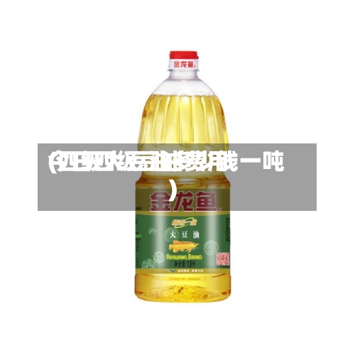 今日四级豆油费用
(四级大豆油多少钱一吨)