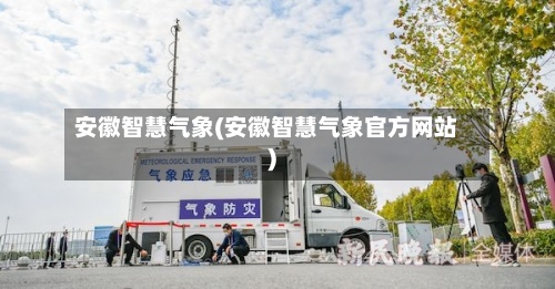 安徽智慧气象(安徽智慧气象官方网站)-第2张图片