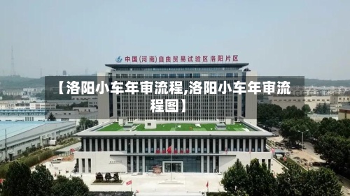【洛阳小车年审流程,洛阳小车年审流程图】-第2张图片