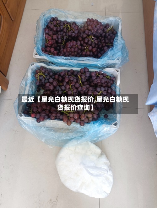 最近【星光白糖现货报价,星光白糖现货报价查询】