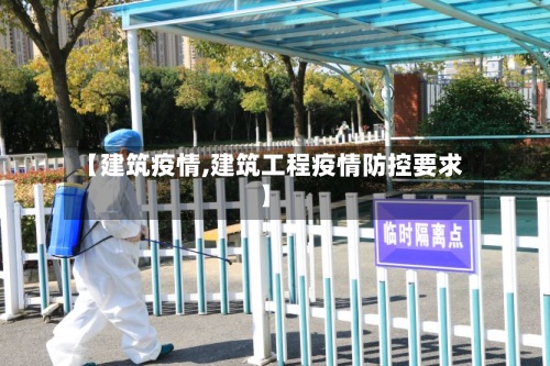 【建筑疫情,建筑工程疫情防控要求】-第2张图片