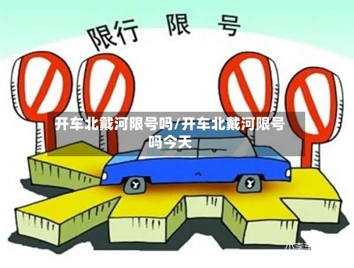 开车北戴河限号吗/开车北戴河限号吗今天-第3张图片