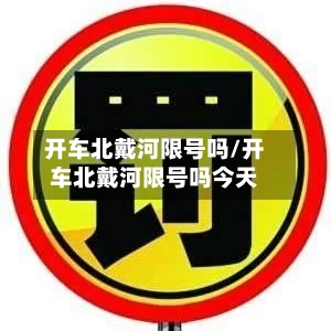 开车北戴河限号吗/开车北戴河限号吗今天-第2张图片