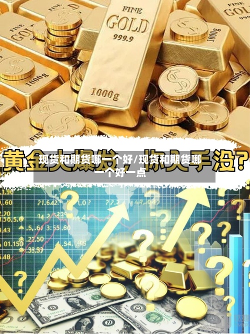 现货和期货哪一个好/现货和期货哪一个好一点-第2张图片