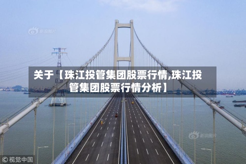 关于【珠江投管集团股票行情,珠江投管集团股票行情分析】-第3张图片