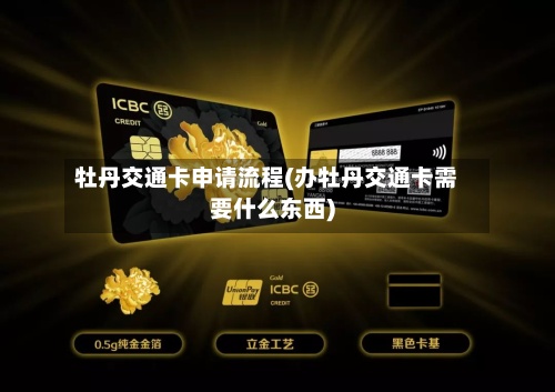 牡丹交通卡申请流程(办牡丹交通卡需要什么东西)-第3张图片