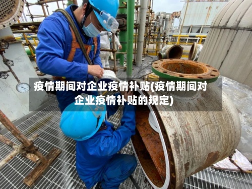 疫情期间对企业疫情补贴(疫情期间对企业疫情补贴的规定)