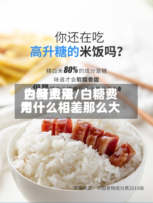 白糖费用
为何上涨/白糖费用
为什么相差那么大-第3张图片