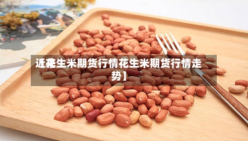 近来
【花生米期货行情花生米期货行情走势】-第3张图片