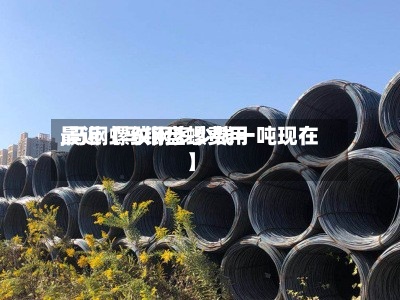最近【马钢盘螺费用
,马钢螺纹钢多少钱一吨现在】