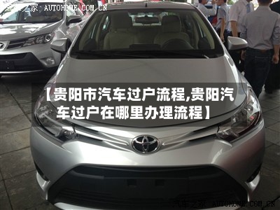 【贵阳市汽车过户流程,贵阳汽车过户在哪里办理流程】