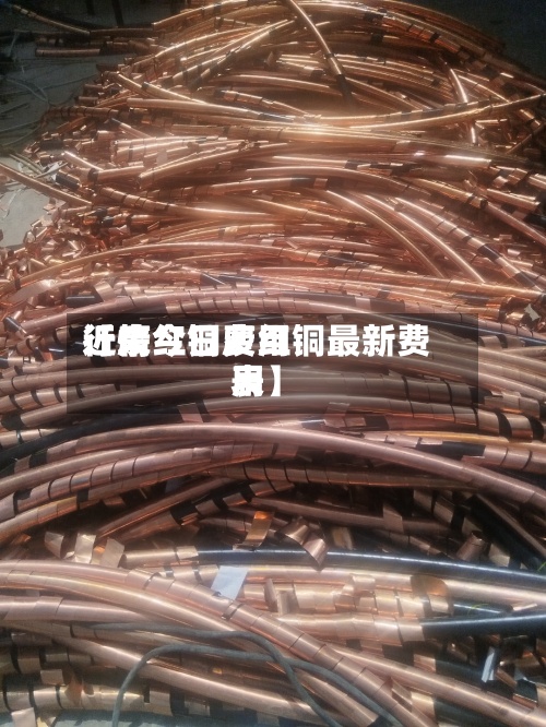 近来
【废红铜费用
行情今日废红铜最新费用
表】