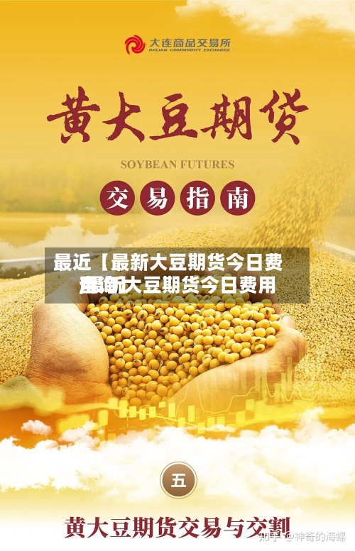 最近【最新大豆期货今日费用
,最新大豆期货今日费用
查询】