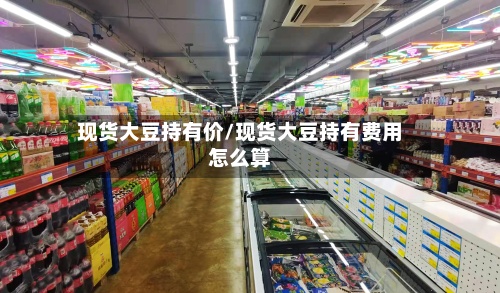 现货大豆持有价/现货大豆持有费用怎么算