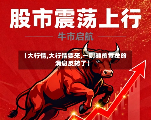 【大行情,大行情要来,一则颠覆黄金的消息反转了】-第2张图片