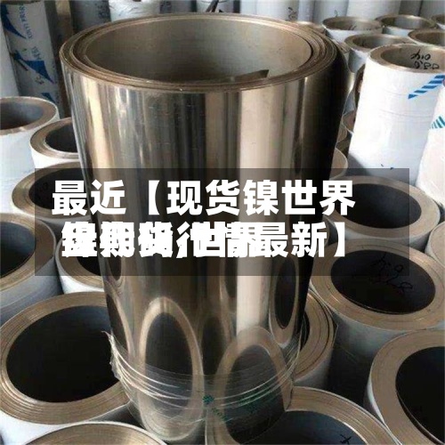 最近【现货镍世界
盘代码,世界
镍期货行情最新】