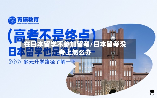 在日本留学不参加留考/日本留考没考上怎么办